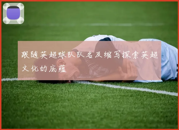 跟随英超球队队名及缩写探索英超文化的底蕴