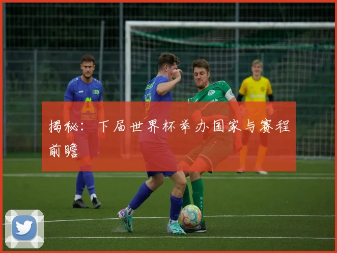 揭秘:下届世界杯举办国家与赛程前瞻