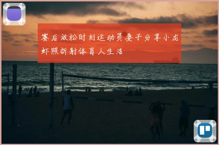 赛后放松时刻运动员妻子分享小龙虾照折射体育人生活
