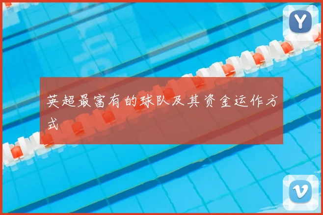 英超最富有的球队及其资金运作方式