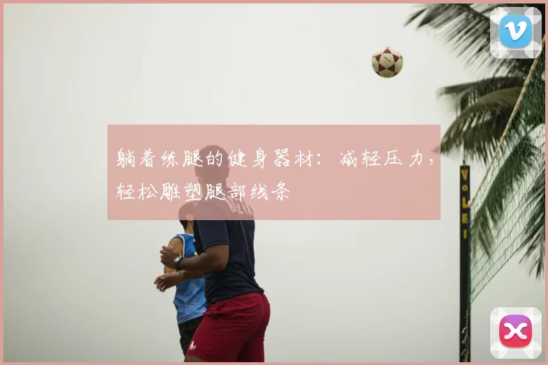 躺着练腿的健身器材：减轻压力，轻松雕塑腿部线条